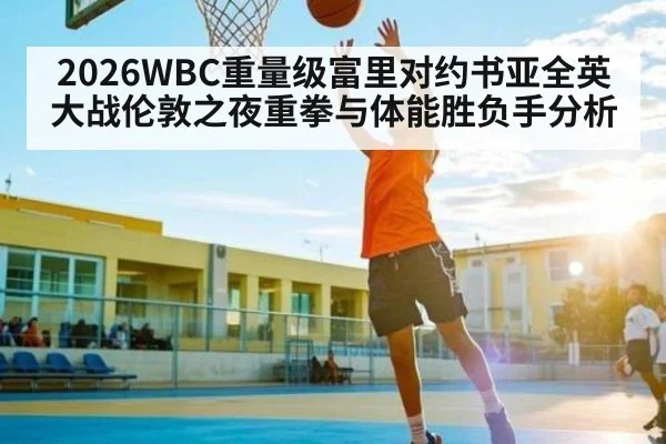 2026WBC重量级富里对约书亚全英大战伦敦之夜重拳与体能胜负手分析
