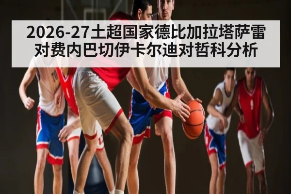 2026-27土超国家德比加拉塔萨雷对费内巴切伊卡尔迪对哲科分析